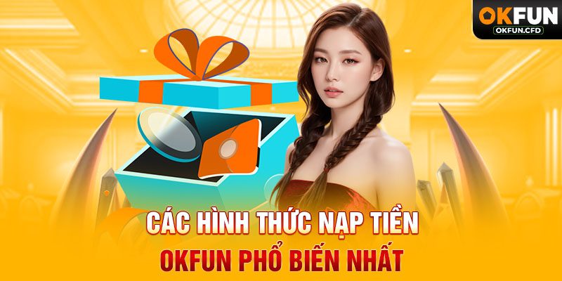 Các Hình Thức Nạp Tiền OKFUN Phổ Biến Nhất