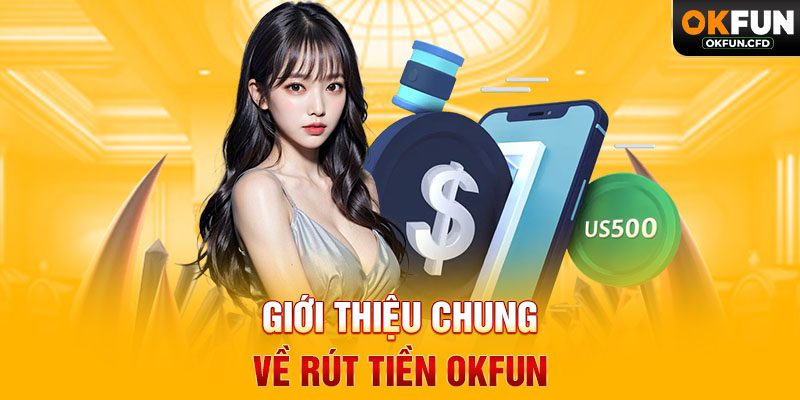 Giới Thiệu Chung Về Rút Tiền OKFUN