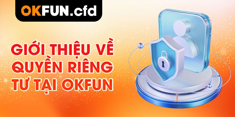 Giới Thiệu Về Quyền Riêng Tư Tại OKFUN