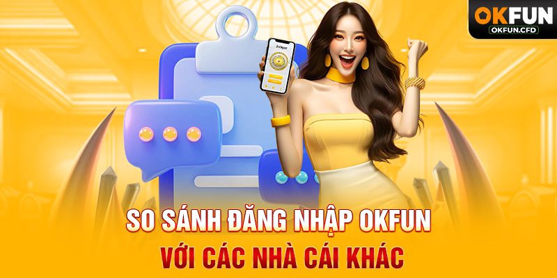 So Sánh Đăng Nhập OKFUN Với Các Nhà Cái Khác